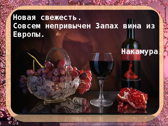 Новая свежесть. Совсем непривычен Запах вина из Европы.  Накамура . 