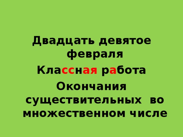 Двадцать девятое февраля Кла сс н ая р а бота Окончания существительных во множественном числе 