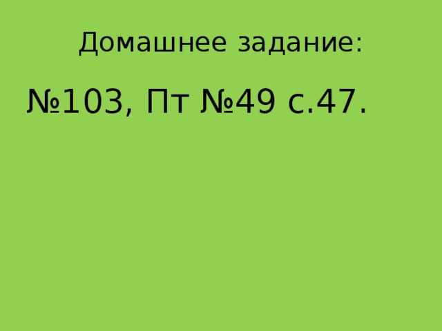 Домашнее задание: № 103, Пт №49 с.47. 