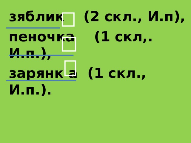 зяблик (2 скл., И.п), пеночка (1 скл,. И.п.), зарянк а (1 скл., И.п.).  