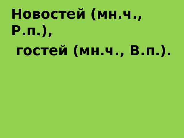 Новостей (мн.ч., Р.п.),  гостей (мн.ч., В.п.).   