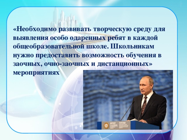 «Необходимо развивать творческую среду для выявления особо одаренных ребят в каждой общеобразовательной школе. Школьникам нужно предоставить возможность обучения в заочных, очно-заочных и дистанционных» мероприятиях