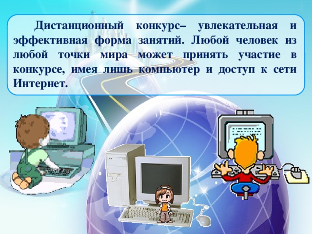 Дистанционный конкурс– увлекательная и эффективная форма занятий. Любой человек из любой точки мира может принять участие в конкурсе, имея лишь компьютер и доступ к сети Интернет.