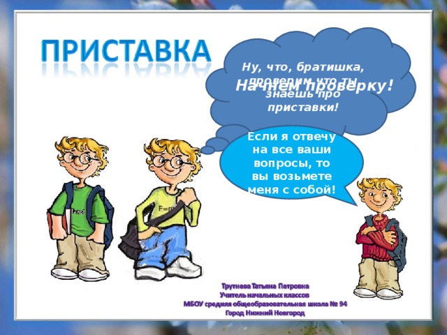 Ну, что, братишка, проверим что ты знаешь про приставки! Начнем проверку! Если я отвечу на все ваши вопросы, то вы возьмете меня с собой! 