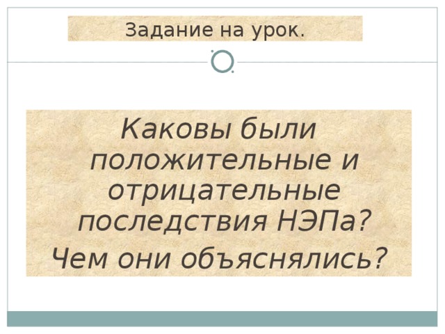 Задание на урок. Каковы были положительные и отрицательные последствия НЭПа? Чем они объяснялись? 