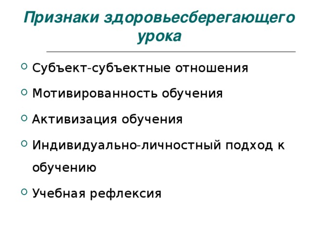      Признаки здоровьесберегающего урока Субъект-субъектные отношения Мотивированность обучения Активизация обучения Индивидуально-личностный подход к обучению Учебная рефлексия 