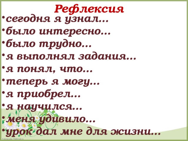 сегодня я узнал… было интересно… было трудно… я выполнял задания… я понял, что… теперь я могу… я приобрел… я научился… меня удивило… урок дал мне для жизни… Рефлексия