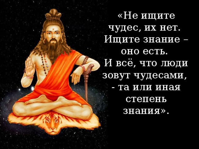 «Не ищите чудес, их нет. Ищите знания – оно есть. И всё, что люди зовут чудесами, - та или иная степень знания».   «Не ищите чудес, их нет. Ищите знание – оно есть. И всё, что люди зовут чудесами, - та или иная степень знания».