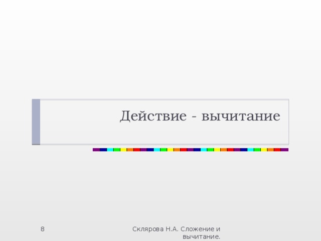 Действие - вычитание Склярова Н.А. Сложение и вычитание.  