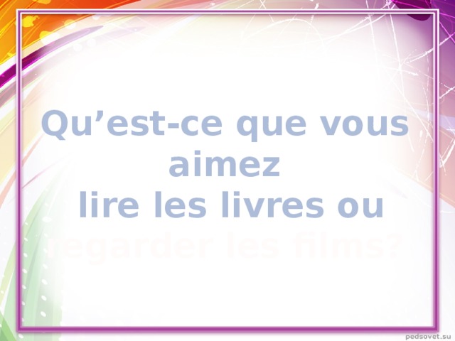 Qu’est-ce que vous aimez  lire les livres ou regarder les films?