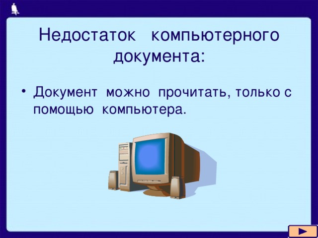 Недостаток компьютерного документа: Документ можно прочитать, только с помощью компьютера. 