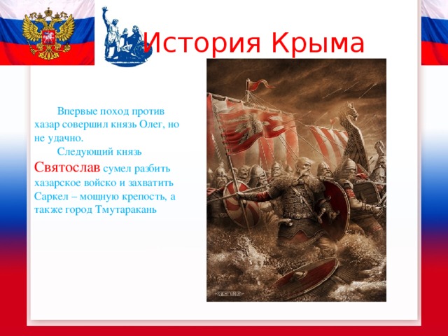 История Крыма  Впервые поход против хазар совершил князь Олег, но не удачно.  Следующий князь Святослав  сумел разбить хазарское войско и захватить Саркел – мощную крепость, а также город Тмутаракань 