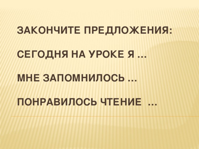Закончите предложения:   Сегодня на уроке я …   Мне запомнилось …   Понравилось чтение …