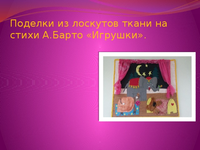 Поделки из лоскутов ткани на стихи А.Барто «Игрушки». 
