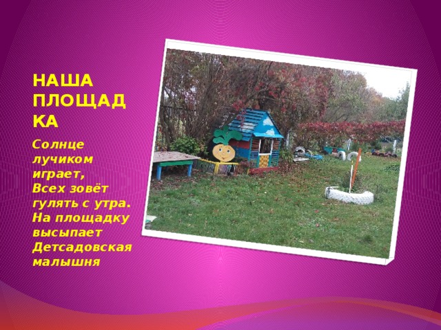 НАША ПЛОЩАДКА Солнце лучиком играет,  Всех зовёт гулять с утра.  На площадку высыпает  Детсадовская малышня 