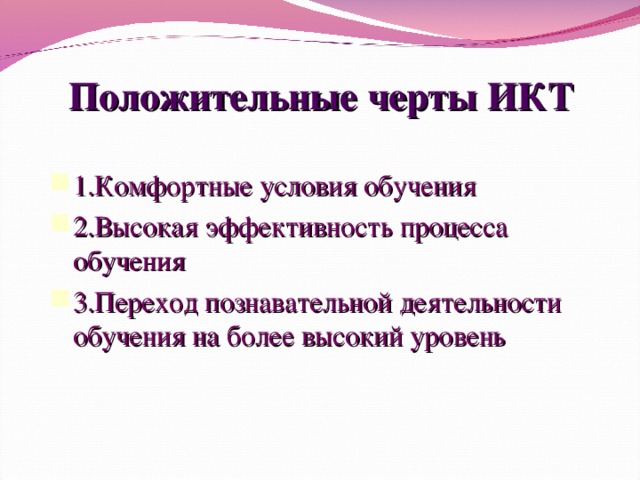 Положительные черты ИКТ 1.Комфортные условия обучения 2.Высокая эффективность процесса обучения 3.Переход познавательной деятельности обучения на более высокий уровень 15 