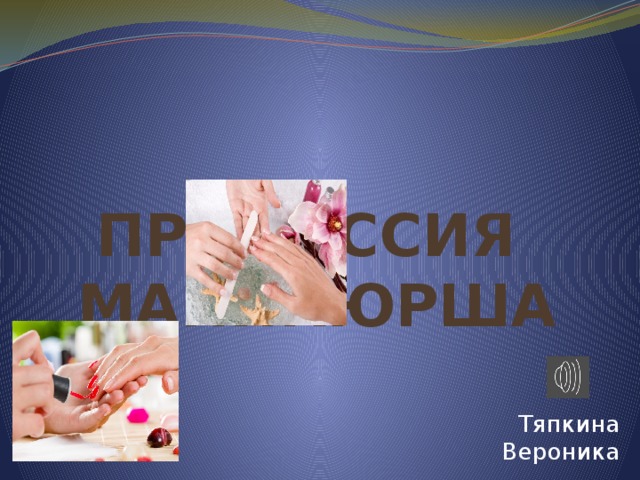 ПРОФЕССИЯ  МАНИКЮРША Тяпкина Вероника 
