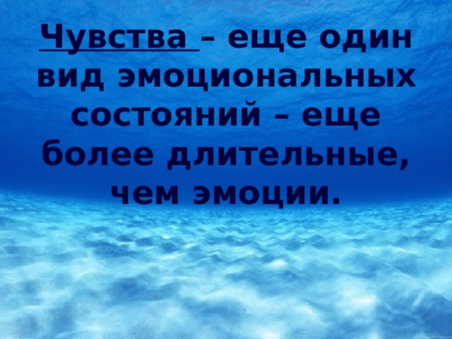 Чувства – еще один вид эмоциональных состояний – еще более длительные, чем эмоции. 