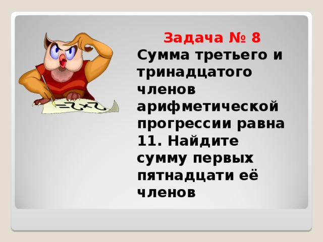  Задача № 8  Сумма третьего и тринадцатого членов арифметической прогрессии равна 11. Найдите сумму первых пятнадцати её членов 