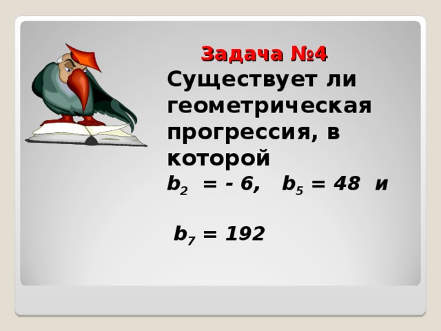  Задача №4  Существует ли геометрическая прогрессия, в которой  b 2 = - 6,  b 5 = 48 и  b 7 = 192    