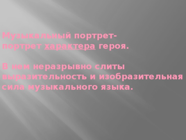   Музыкальный портрет-  портрет характера героя.   В нем неразрывно слиты выразительность и изобразительная сила музыкального языка.    