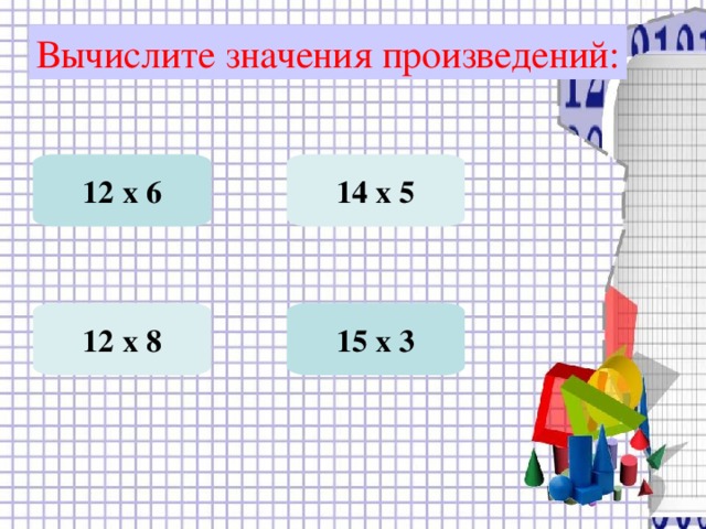 Вычислите значения произведений: 12 х 6 14 х 5 15 х 3 12 х 8