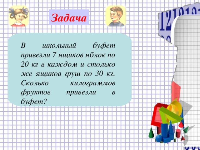 Задача  В школьный буфет привезли 7 ящиков яблок по 20 кг в каждом и столько же ящиков груш по 30 кг. Сколько килограммов фруктов привезли в буфет?