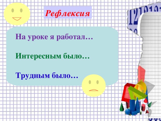 Рефлексия  На уроке я работал…  Интересным было…  Трудным было…