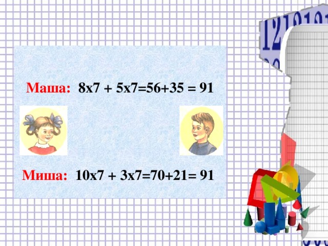 Маша: 8х7 + 5х7=56+35 = 91     Миша: 10х7 + 3х7=70+21= 91