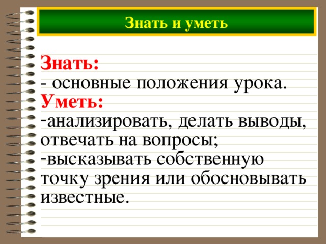 Знать и уметь Знать: - основные положения урока. Уметь: анализировать, делать выводы, отвечать на вопросы; высказывать собственную точку зрения или обосновывать известные.  