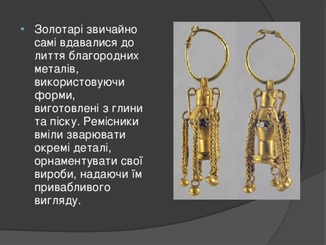 Золотарі звичайно самі вдавалися до лиття благородних металів, використовуючи форми, виготовлені з глини та піску. Ремісники вміли зварювати окремі деталі, орнаментувати свої вироби, надаючи їм привабливого вигляду.  