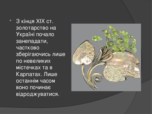 З кінця XIX ст. золотарство на Україні почало занепадати, частково зберігаючись лише по невеликих містечках та в Карпатах. Лише останнім часом воно починає відроджуватися.  