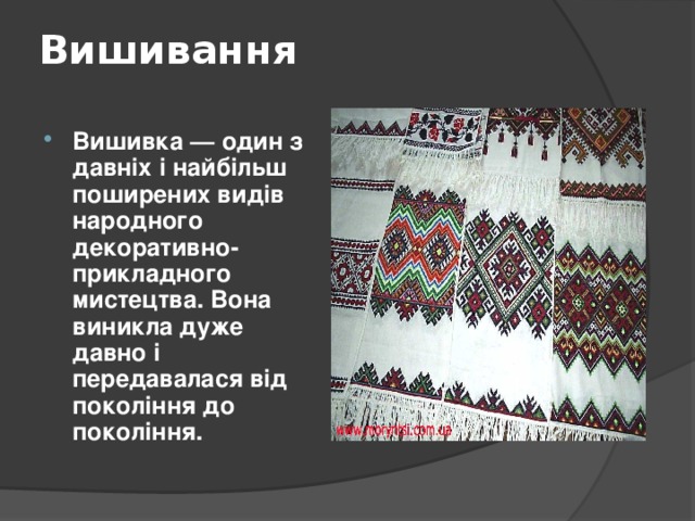 Вишивання   Вишивка — один з давніх і найбільш поширених видів народного декоративно-прикладного мистецтва. Вона виникла дуже давно і передавалася від покоління до покоління.  