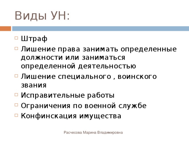 Виды УН: Штраф Лишение права занимать определенные должности или заниматься определенной деятельностью Лишение специального , воинского звания Исправительные работы Ограничения по военной службе Конфинскация имущества Расчесова Марина Владимировна 