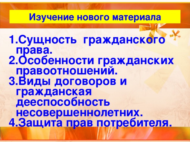 Изучение нового материала Сущность гражданского права. Особенности гражданских правоотношений. Виды договоров и гражданская дееспособность несовершеннолетних. Защита прав потребителя. 
