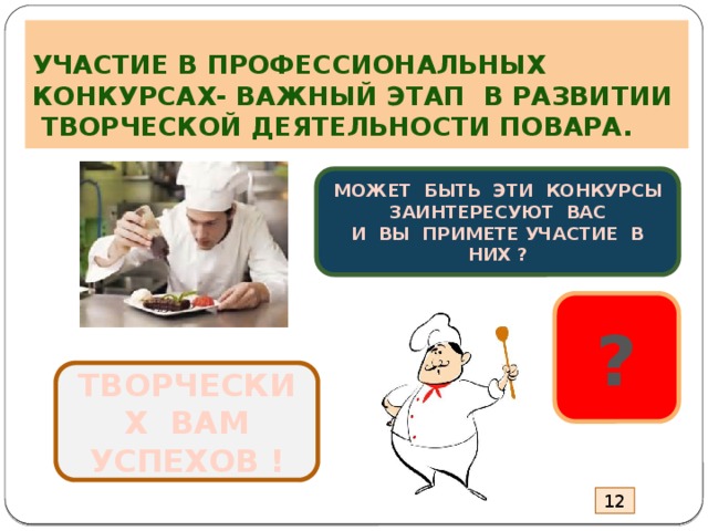 УЧАСТИЕ В ПРОФЕССИОНАЛЬНЫХ КОНКУРСАХ- ВАЖНЫЙ ЭТАП В РАЗВИТИИ ТВОРЧЕСКОЙ ДЕЯТЕЛЬНОСТИ ПОВАРА. МОЖЕТ БЫТЬ ЭТИ КОНКУРСЫ ЗАИНТЕРЕСУЮТ ВАС  И ВЫ ПРИМЕТЕ УЧАСТИЕ В НИХ ? ? ТВОРЧЕСКИХ ВАМ УСПЕХОВ ! 12 