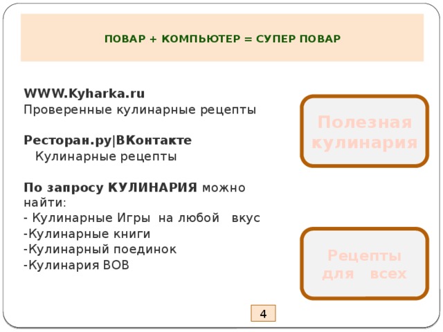   ПОВАР + КОМПЬЮТЕР = СУПЕР ПОВАР    WWW.Kyharka.ru  Проверенные кулинарные рецепты Ресторан.ру|ВКонтакте  Кулинарные рецепты По запросу КУЛИНАРИЯ можно найти: - Кулинарные Игры на любой вкус -Кулинарные книги -Кулинарный поединок -Кулинария ВОВ   Полезная кулинария Рецепты для всех 4 