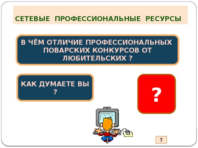 СЕТЕВЫЕ ПРОФЕССИОНАЛЬНЫЕ РЕСУРСЫ В ЧЁМ ОТЛИЧИЕ ПРОФЕССИОНАЛЬНЫХ ПОВАРСКИХ КОНКУРСОВ ОТ ЛЮБИТЕЛЬСКИХ ? КАК ДУМАЕТЕ ВЫ ? ? 7 