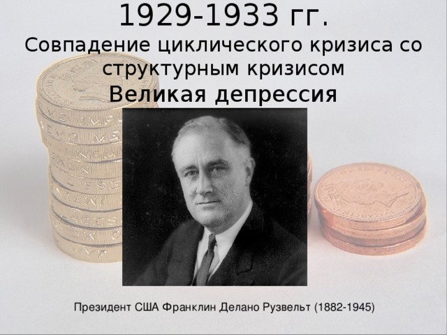 1929-1933 гг. Совпадение циклического кризиса со структурным кризисом Великая депрессия Президент США Франклин Делано Рузвельт (1882-1945) 