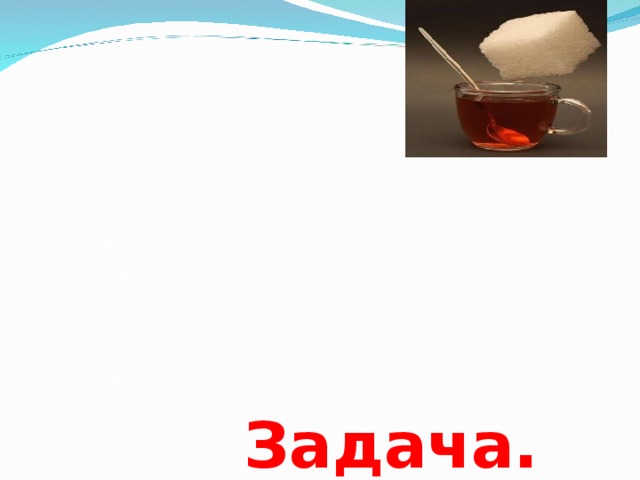  Задача.  Считая, что кусочек сахара-рафинада имеет массу 5,6г ,вычислите массовую долю сахара в вашем чае.    