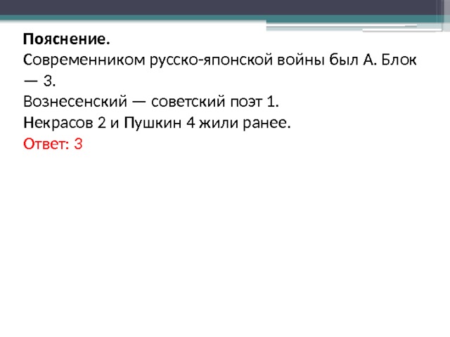 Пояснение. Современником русско-японской войны был А. Блок — 3. Вознесенский — советский поэт 1. Некрасов 2 и Пушкин 4 жили ранее. Ответ: 3 