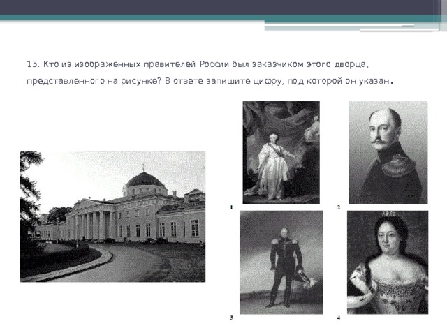 15. Кто из изображённых правителей России был заказчиком этого дворца, представленного на рисунке?  В ответе запишите цифру, под которой он указан .   