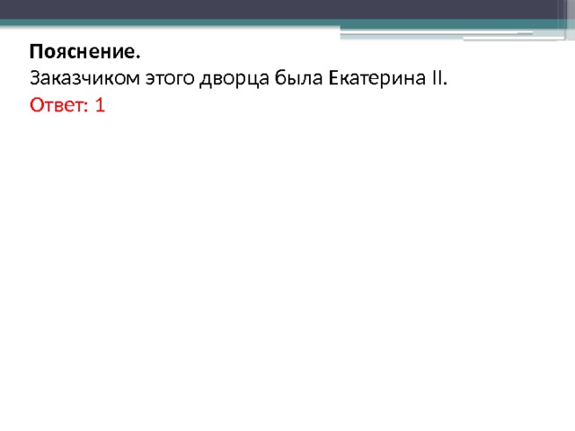 Пояснение. Заказчиком этого дворца была Екатерина II. Ответ: 1 