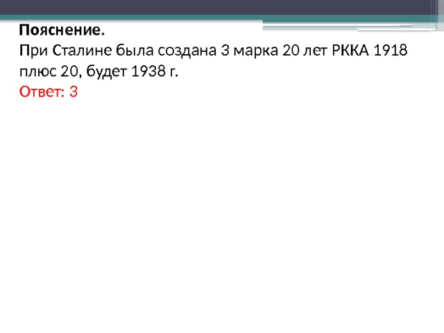 Пояснение. При Сталине была создана 3 марка 20 лет РККА 1918 плюс 20, будет 1938 г. Ответ: 3 