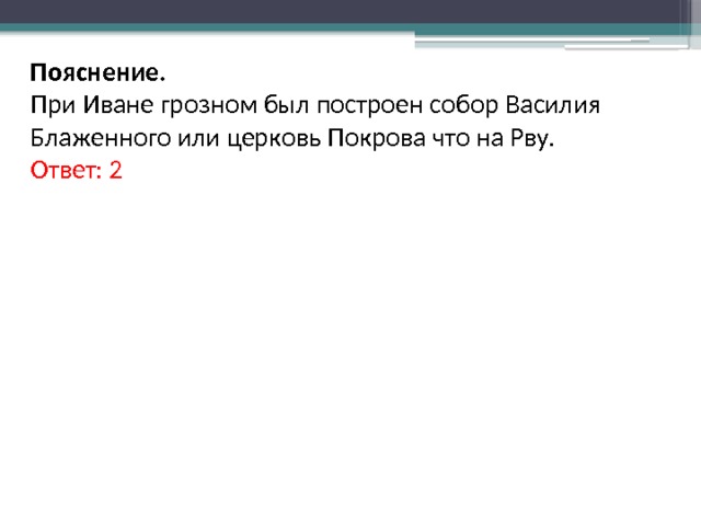 Пояснение. При Иване грозном был построен собор Василия Блаженного или церковь Покрова что на Рву. Ответ: 2 