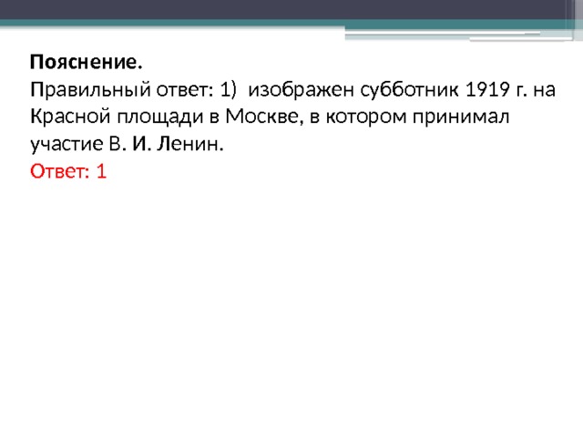 Пояснение. Правильный ответ: 1) изображен субботник 1919 г. на Красной площади в Москве, в котором принимал участие В. И. Ленин. Ответ: 1 