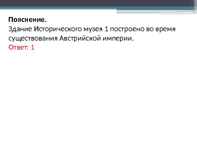 Пояснение. Здание Исторического музея 1 построено во время существования Австрийской империи. Ответ: 1 