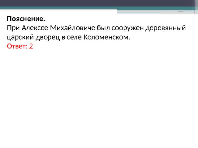 Пояснение. При Алексее Михайловиче был сооружен деревянный царский дворец в селе Коломенском. Ответ: 2 