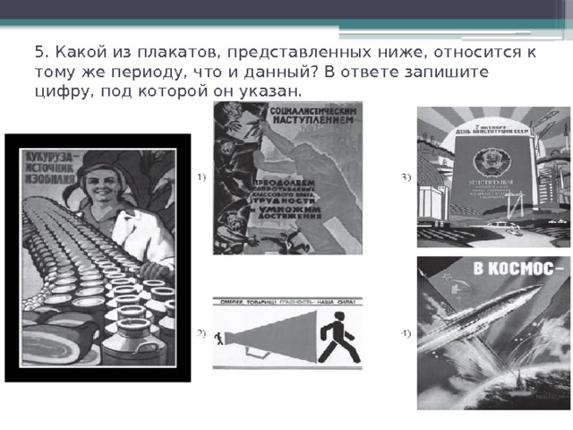 5. Какой из плакатов, представленных ниже, относится к тому же периоду, что и данный? В ответе запишите цифру, под которой он указан.   