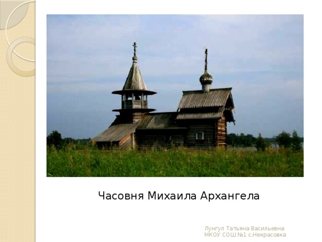 Часовня Михаила Архангела Лунгул Татьяна Васильевна МКОУ СОШ №1 с.Некрасовка 